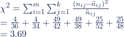 \chi^2= \sum^m _{i=1}\sum^k _{j=1}{\frac {(n_{ij} - \tilde{n}_{ij})^2}{\tilde{n}_{ij}}} \\ = \frac {4}{36}+\frac {4}{34}+\frac {49}{42}+\frac {49}{38}+\frac {25}{52}+\frac {25}{48} \\ = 3.69